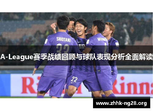 A-League赛季战绩回顾与球队表现分析全面解读 A-League赛季战绩回顾与球队表现分析全面解读