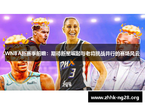 WNBA新赛季前瞻:期待新星崛起与老将挑战并行的赛场风云 WNBA新赛季前瞻:期待新星崛起与老将挑战并行的赛场风云
