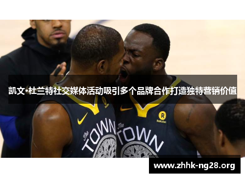 凯文·杜兰特社交媒体活动吸引多个品牌合作打造独特营销价值 凯文·杜兰特社交媒体活动吸引多个品牌合作打造独特营销价值