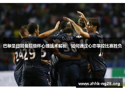 巴黎圣日耳曼超级杯心理战术解析:如何通过心态掌控比赛胜负 巴黎圣日耳曼超级杯心理战术解析:如何通过心态掌控比赛胜负