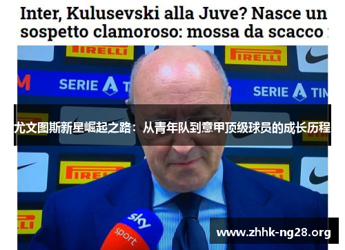 尤文图斯新星崛起之路:从青年队到意甲顶级球员的成长历程 尤文图斯新星崛起之路:从青年队到意甲顶级球员的成长历程