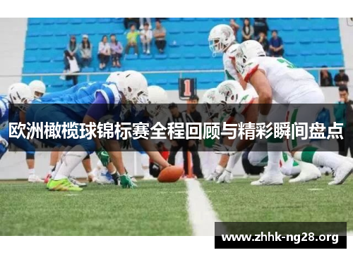 欧洲橄榄球锦标赛全程回顾与精彩瞬间盘点 欧洲橄榄球锦标赛全程回顾与精彩瞬间盘点