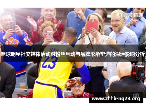 篮球明星社交媒体活动对粉丝互动与品牌形象塑造的深远影响分析 篮球明星社交媒体活动对粉丝互动与品牌形象塑造的深远影响分析