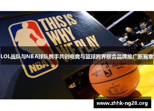 LOL战队与NBA球队携手共创电竞与篮球跨界联合品牌推广新篇章 LOL战队与NBA球队携手共创电竞与篮球跨界联合品牌推广新篇章