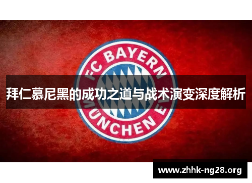 拜仁慕尼黑的成功之道与战术演变深度解析 拜仁慕尼黑的成功之道与战术演变深度解析