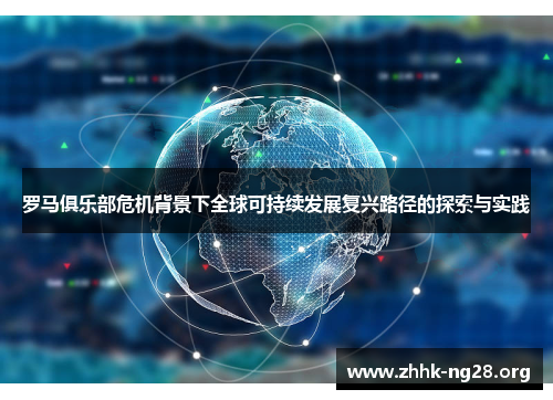 罗马俱乐部危机背景下全球可持续发展复兴路径的探索与实践 罗马俱乐部危机背景下全球可持续发展复兴路径的探索与实践