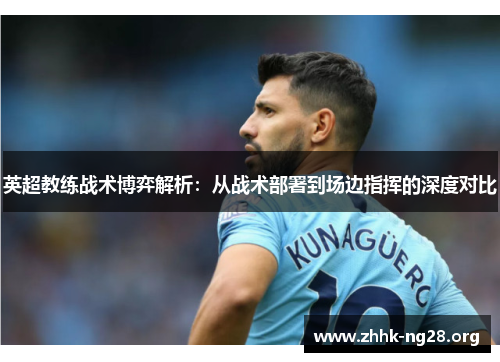 英超教练战术博弈解析:从战术部署到场边指挥的深度对比 英超教练战术博弈解析:从战术部署到场边指挥的深度对比