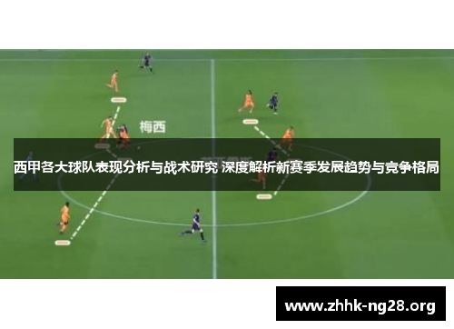 西甲各大球队表现分析与战术研究 深度解析新赛季发展趋势与竞争格局 西甲各大球队表现分析与战术研究 深度解析新赛季发展趋势与竞争格局