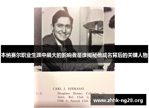 本纳赛尔职业生涯中最大的影响者是谁揭秘他成名背后的关键人物 本纳赛尔职业生涯中最大的影响者是谁揭秘他成名背后的关键人物