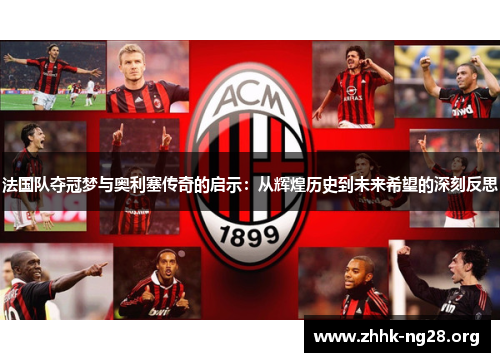 法国队夺冠梦与奥利塞传奇的启示:从辉煌历史到未来希望的深刻反思 法国队夺冠梦与奥利塞传奇的启示:从辉煌历史到未来希望的深刻反思