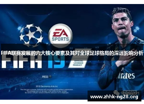 FIFA联赛发展的六大核心要素及其对全球足球格局的深远影响分析 FIFA联赛发展的六大核心要素及其对全球足球格局的深远影响分析