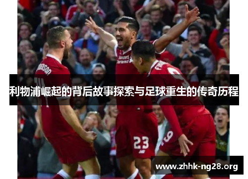 利物浦崛起的背后故事探索与足球重生的传奇历程 利物浦崛起的背后故事探索与足球重生的传奇历程