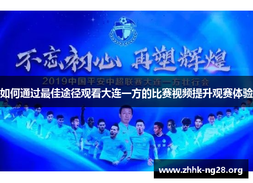如何通过最佳途径观看大连一方的比赛视频提升观赛体验 如何通过最佳途径观看大连一方的比赛视频提升观赛体验