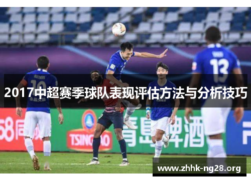 2017中超赛季球队表现评估方法与分析技巧 2017中超赛季球队表现评估方法与分析技巧