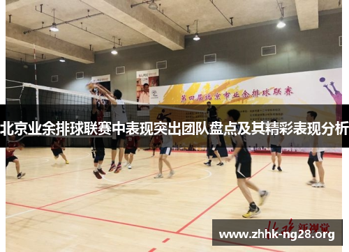 北京业余排球联赛中表现突出团队盘点及其精彩表现分析 北京业余排球联赛中表现突出团队盘点及其精彩表现分析