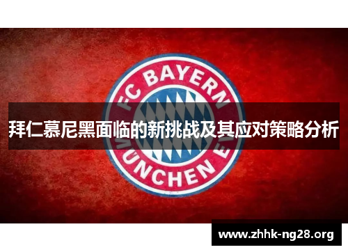 拜仁慕尼黑面临的新挑战及其应对策略分析 拜仁慕尼黑面临的新挑战及其应对策略分析