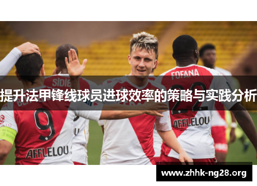 提升法甲锋线球员进球效率的策略与实践分析 提升法甲锋线球员进球效率的策略与实践分析