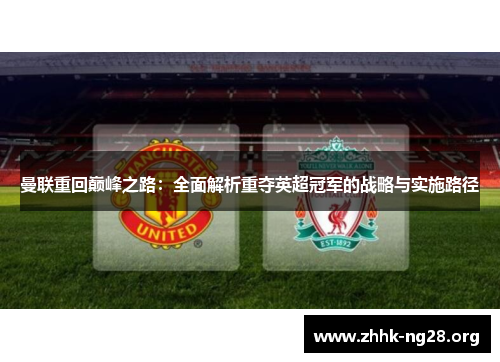 曼联重回巅峰之路:全面解析重夺英超冠军的战略与实施路径 曼联重回巅峰之路:全面解析重夺英超冠军的战略与实施路径