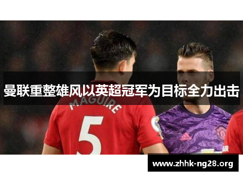 曼联重整雄风以英超冠军为目标全力出击 曼联重整雄风以英超冠军为目标全力出击