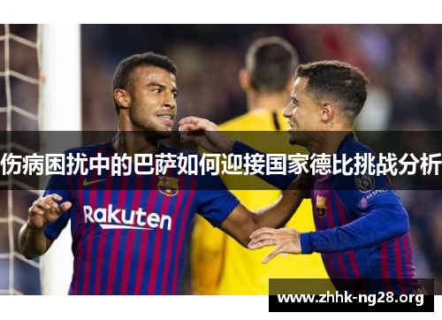 伤病困扰中的巴萨如何迎接国家德比挑战分析 伤病困扰中的巴萨如何迎接国家德比挑战分析