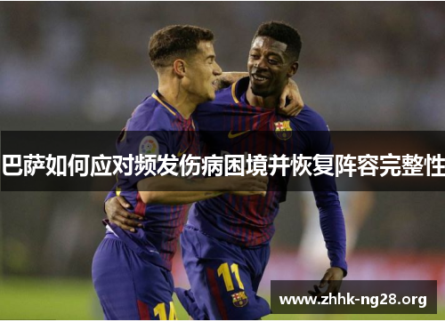 巴萨如何应对频发伤病困境并恢复阵容完整性 巴萨如何应对频发伤病困境并恢复阵容完整性