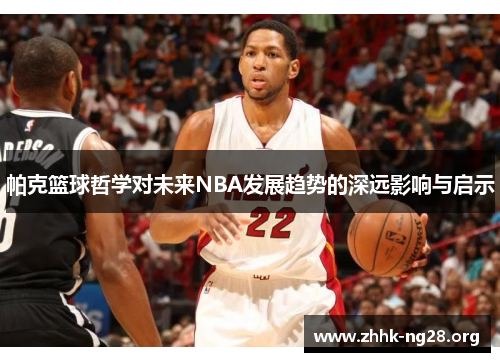 帕克篮球哲学对未来NBA发展趋势的深远影响与启示 帕克篮球哲学对未来NBA发展趋势的深远影响与启示