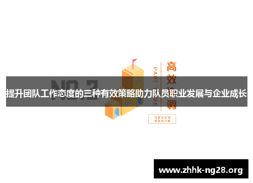 提升团队工作态度的三种有效策略助力队员职业发展与企业成长 提升团队工作态度的三种有效策略助力队员职业发展与企业成长
