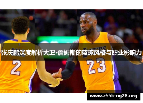 张庆鹏深度解析大卫·詹姆斯的篮球风格与职业影响力 张庆鹏深度解析大卫·詹姆斯的篮球风格与职业影响力