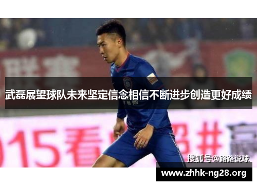 武磊展望球队未来坚定信念相信不断进步创造更好成绩 武磊展望球队未来坚定信念相信不断进步创造更好成绩