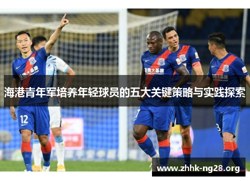 海港青年军培养年轻球员的五大关键策略与实践探索 海港青年军培养年轻球员的五大关键策略与实践探索