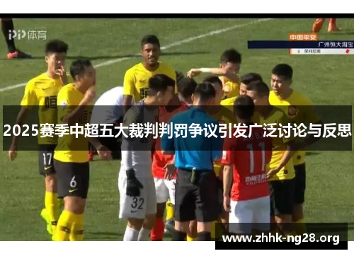 2025赛季中超五大裁判判罚争议引发广泛讨论与反思 2025赛季中超五大裁判判罚争议引发广泛讨论与反思