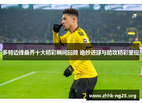 多特边锋桑乔十大精彩瞬间回顾 绝妙进球与助攻精彩呈现 多特边锋桑乔十大精彩瞬间回顾 绝妙进球与助攻精彩呈现