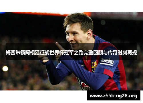 梅西带领阿根廷征战世界杯冠军之路完整回顾与传奇时刻再现 梅西带领阿根廷征战世界杯冠军之路完整回顾与传奇时刻再现