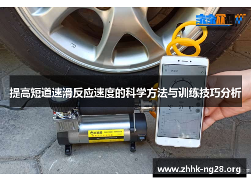 提高短道速滑反应速度的科学方法与训练技巧分析 提高短道速滑反应速度的科学方法与训练技巧分析