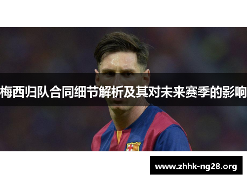 梅西归队合同细节解析及其对未来赛季的影响 梅西归队合同细节解析及其对未来赛季的影响