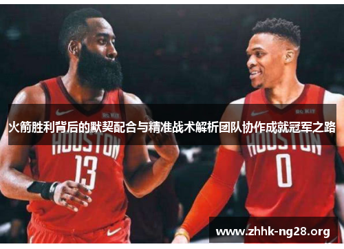 火箭胜利背后的默契配合与精准战术解析团队协作成就冠军之路 火箭胜利背后的默契配合与精准战术解析团队协作成就冠军之路