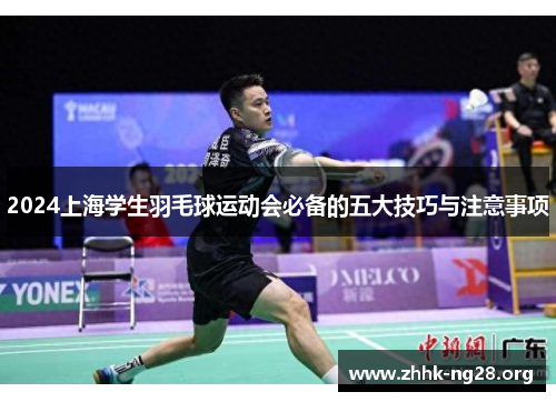 2024上海学生羽毛球运动会必备的五大技巧与注意事项 2024上海学生羽毛球运动会必备的五大技巧与注意事项
