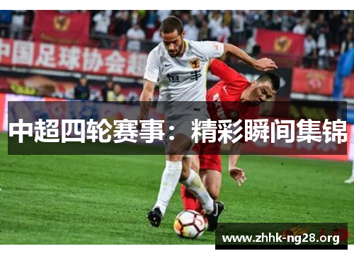 中超四轮赛事:精彩瞬间集锦 中超四轮赛事:精彩瞬间集锦