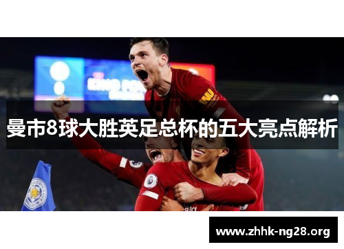 曼市8球大胜英足总杯的五大亮点解析 曼市8球大胜英足总杯的五大亮点解析