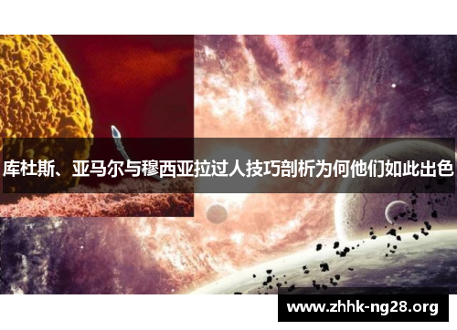 库杜斯、亚马尔与穆西亚拉过人技巧剖析为何他们如此出色 库杜斯、亚马尔与穆西亚拉过人技巧剖析为何他们如此出色