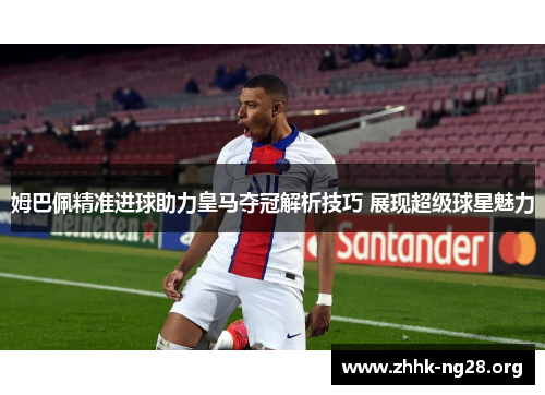 姆巴佩精准进球助力皇马夺冠解析技巧 展现超级球星魅力