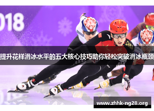 提升花样滑冰水平的五大核心技巧助你轻松突破滑冰瓶颈 提升花样滑冰水平的五大核心技巧助你轻松突破滑冰瓶颈