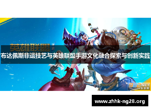 布达佩斯非遗技艺与英雄联盟手游文化融合探索与创新实践 布达佩斯非遗技艺与英雄联盟手游文化融合探索与创新实践