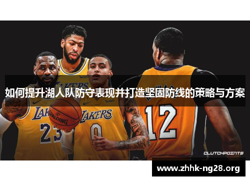 如何提升湖人队防守表现并打造坚固防线的策略与方案 如何提升湖人队防守表现并打造坚固防线的策略与方案