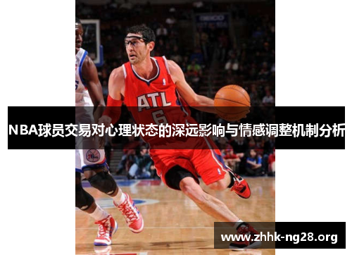 NBA球员交易对心理状态的深远影响与情感调整机制分析 NBA球员交易对心理状态的深远影响与情感调整机制分析