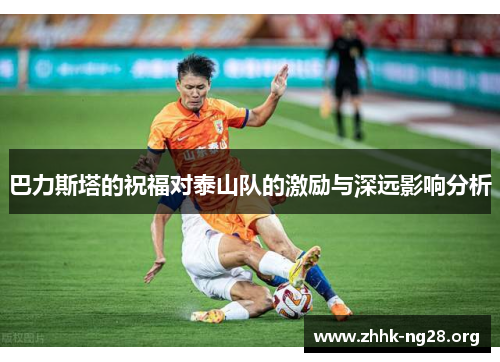 巴力斯塔的祝福对泰山队的激励与深远影响分析 巴力斯塔的祝福对泰山队的激励与深远影响分析