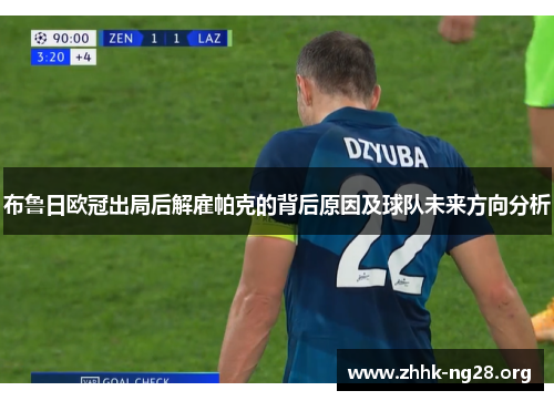 布鲁日欧冠出局后解雇帕克的背后原因及球队未来方向分析 布鲁日欧冠出局后解雇帕克的背后原因及球队未来方向分析