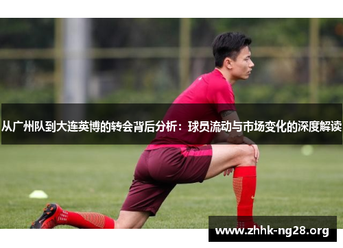 从广州队到大连英博的转会背后分析:球员流动与市场变化的深度解读 从广州队到大连英博的转会背后分析:球员流动与市场变化的深度解读
