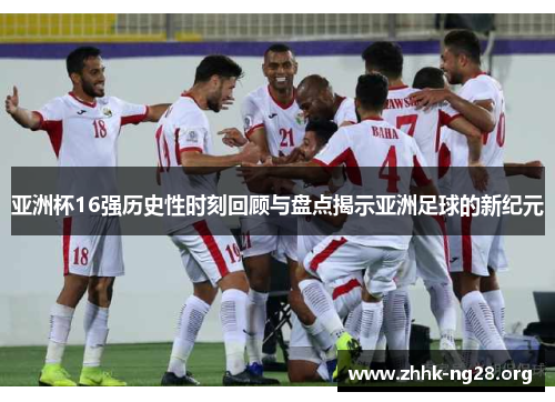 亚洲杯16强历史性时刻回顾与盘点揭示亚洲足球的新纪元 亚洲杯16强历史性时刻回顾与盘点揭示亚洲足球的新纪元