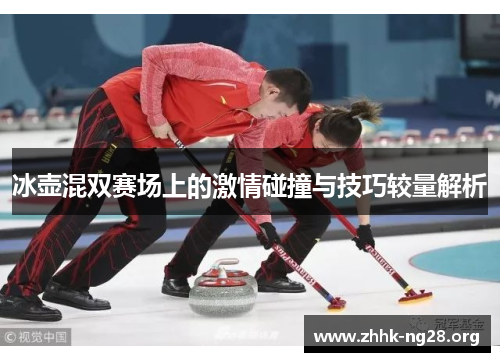 冰壶混双赛场上的激情碰撞与技巧较量解析 冰壶混双赛场上的激情碰撞与技巧较量解析